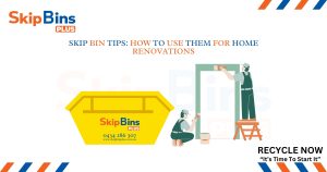 Skip Bin Tips - How to Use Them for Home Renovations